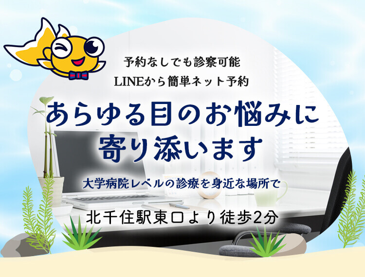 予約なしでも診察可能LINEから簡単ネット予約あらゆる目のお悩みに寄り添います。大学病院レベルの診察を身近な場所で北千住駅東口より徒歩2分